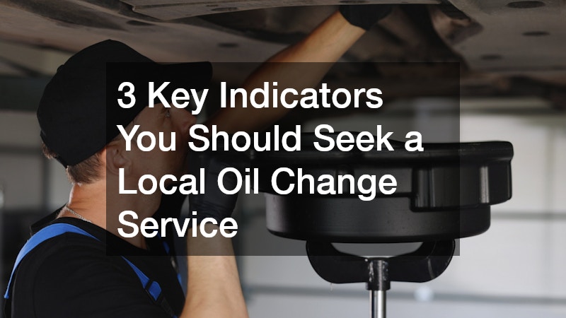 3 Key Indicators You Should Seek a Local Oil Change Service